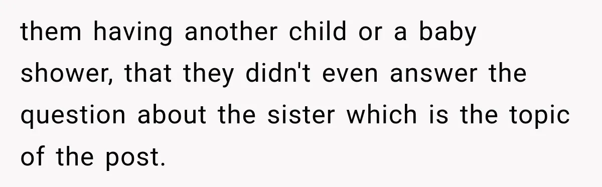 them having another child or a baby shower, that they didn't even answer the question about the sister which is the topic of the post.