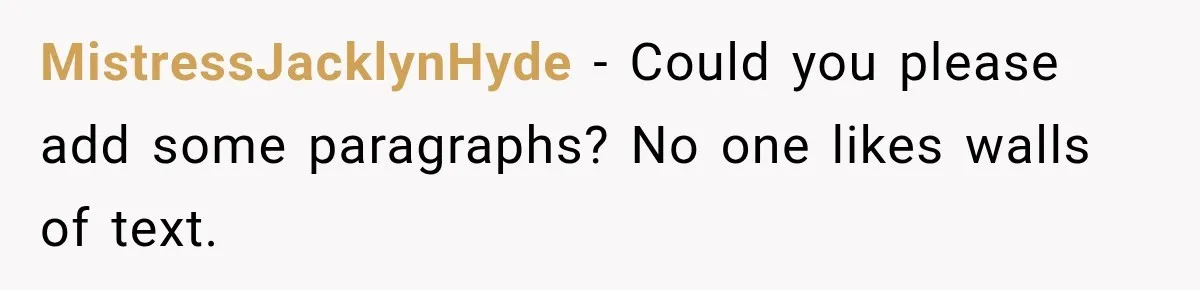 MistressJacklynHyde − Could you please add some paragraphs? No one likes walls of text.
