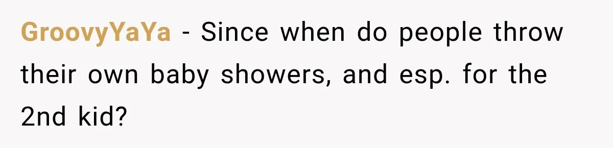 GroovyYaYa − Since when do people throw their own baby showers, and esp. for the 2nd kid?