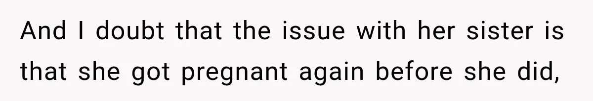 And I doubt that the issue with her sister is that she got pregnant again before she did,