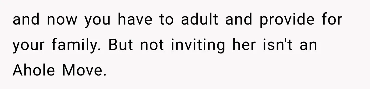 and now you have to adult and provide for your family. But not inviting her isn't an Ahole Move.