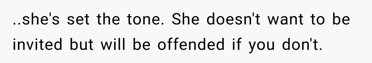 ..she's set the tone. She doesn't want to be invited but will be offended if you don't.