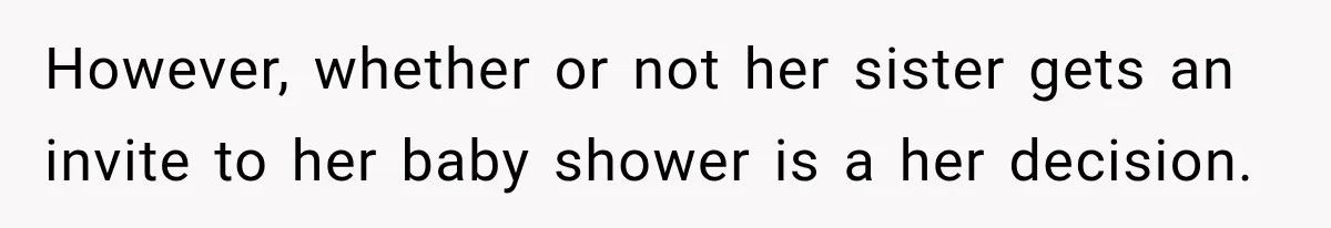 However, whether or not her sister gets an invite to her baby shower is a her decision.