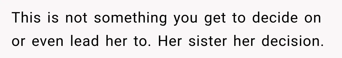 This is not something you get to decide on or even lead her to. Her sister her decision.