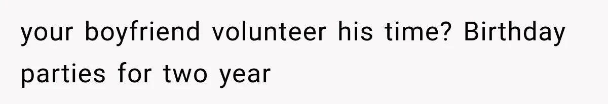 your boyfriend volunteer his time? Birthday parties for two year
