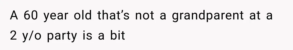 A 60 year old that’s not a grandparent at a 2 y/o party is a bit
