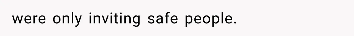 were only inviting safe people.