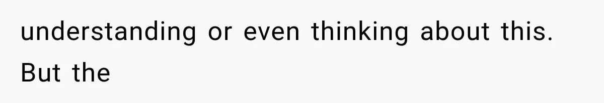 understanding or even thinking about this. But the