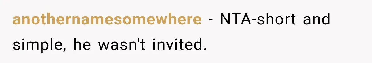 anothernamesomewhere − NTA-short and simple, he wasn't invited.