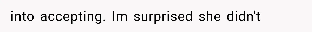 into accepting. Im surprised she didn't