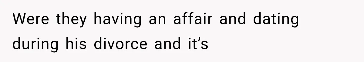 Were they having an affair and dating during his divorce and it’s