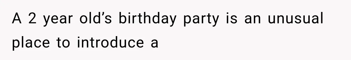 A 2 year old’s birthday party is an unusual place to introduce a