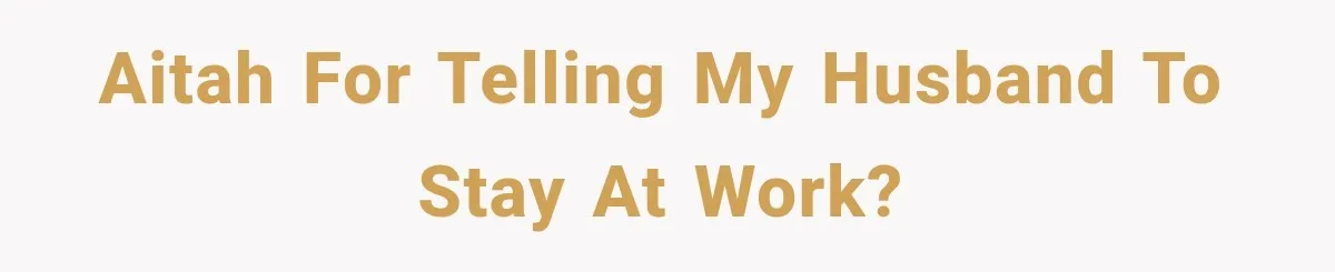 AITAH for telling my husband to stay at work?