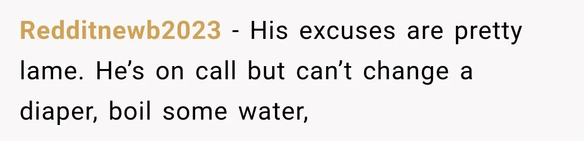 Redditnewb2023 − His excuses are pretty lame. He’s on call but can’t change a diaper, boil some water,