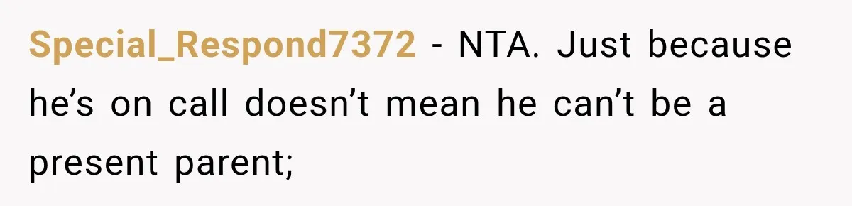 Special_Respond7372 − NTA. Just because he’s on call doesn’t mean he can’t be a present parent;