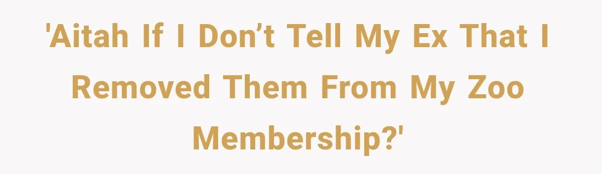 'AITAH if I don’t tell my ex that I removed them from my zoo membership?'