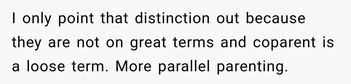 I only point that distinction out because they are not on great terms and coparent is a loose term. More parallel parenting.