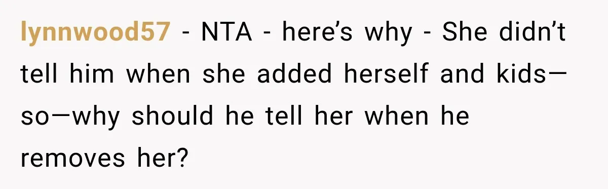 lynnwood57 − NTA - here’s why - She didn’t tell him when she added herself and kids—so—why should he tell her when he removes her?