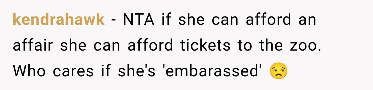 kendrahawk − NTA if she can afford an affair she can afford tickets to the zoo. Who cares if she's 'embarassed' 😒