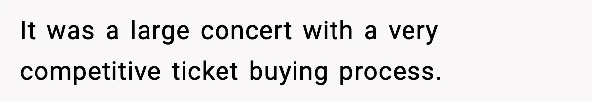 It was a large concert with a very competitive ticket buying process.