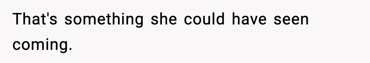 That's something she could have seen coming.