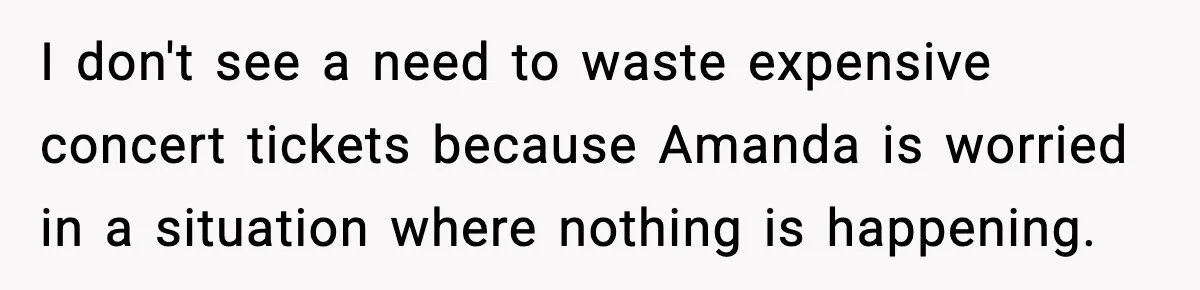 I don't see a need to waste expensive concert tickets because Amanda is worried in a situation where nothing is happening.