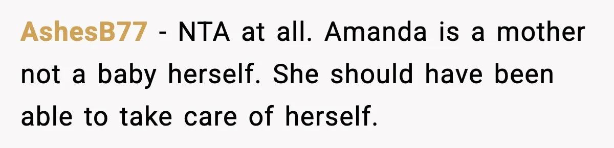 AshesB77 − NTA at all. Amanda is a mother not a baby herself. She should have been able to take care of herself.
