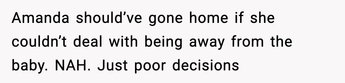 Amanda should’ve gone home if she couldn’t deal with being away from the baby. NAH. Just poor decisions