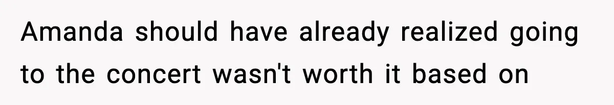 Amanda should have already realized going to the concert wasn't worth it based on