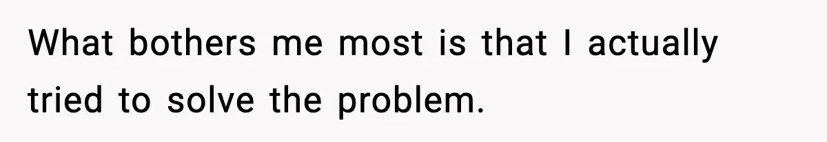 What bothers me most is that I actually tried to solve the problem.