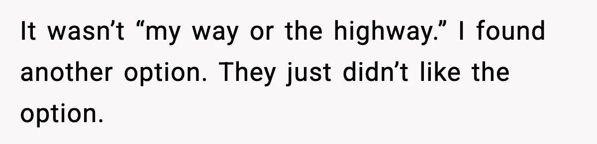 It wasn’t “my way or the highway.” I found another option. They just didn’t like the option.