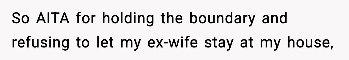 So AITA for holding the boundary and refusing to let my ex-wife stay at my house,
