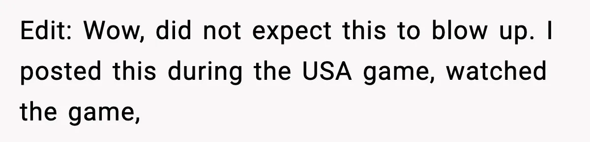 Edit: Wow, did not expect this to blow up. I posted this during the USA game, watched the game,