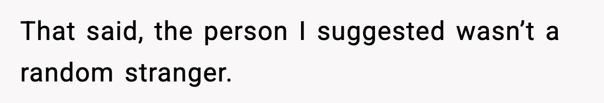 That said, the person I suggested wasn’t a random stranger.