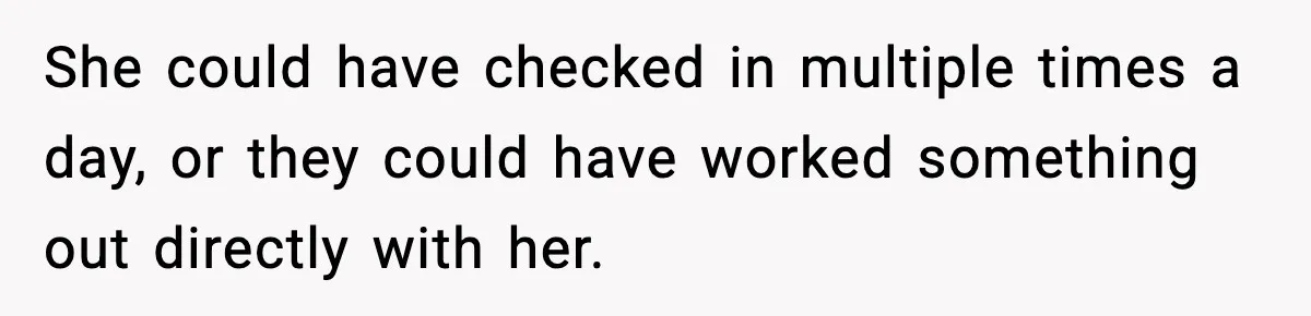 She could have checked in multiple times a day, or they could have worked something out directly with her.