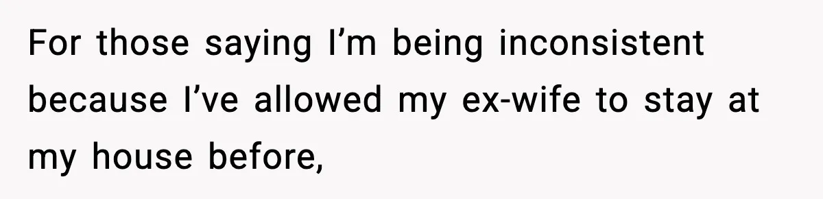 For those saying I’m being inconsistent because I’ve allowed my ex-wife to stay at my house before,