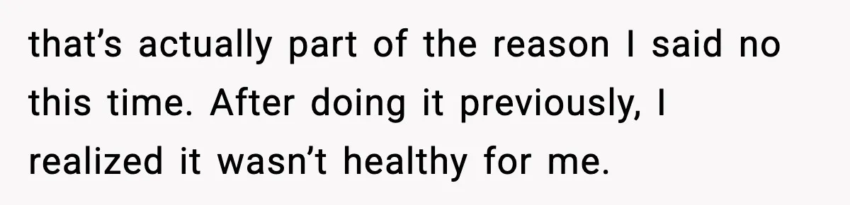 that’s actually part of the reason I said no this time. After doing it previously, I realized it wasn’t healthy for me.