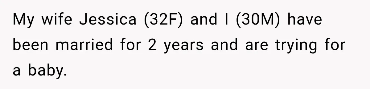 My wife Jessica (32F) and I (30M) have been married for 2 years and are trying for a baby.