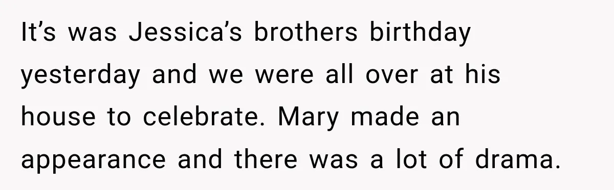 It’s was Jessica’s brothers birthday yesterday and we were all over at his house to celebrate. Mary made an appearance and there was a lot of drama.