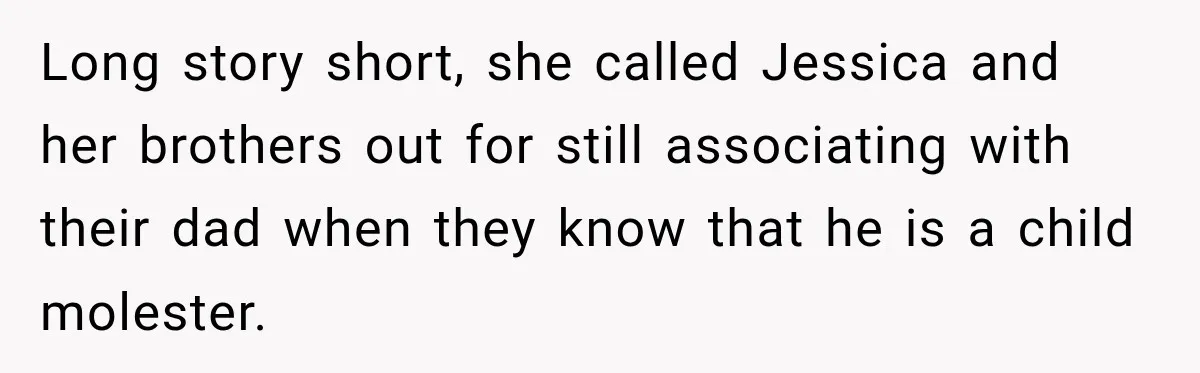 Long story short, she called Jessica and her brothers out for still associating with their dad when they know that he is a child molester.