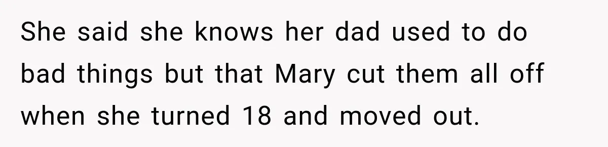 She said she knows her dad used to do bad things but that Mary cut them all off when she turned 18 and moved out.