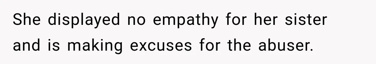 She displayed no empathy for her sister and is making excuses for the abuser.