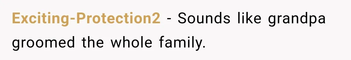 Exciting-Protection2 − Sounds like grandpa groomed the whole family.