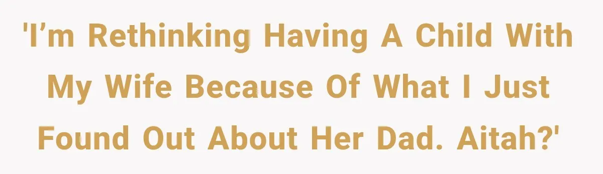 'I’m rethinking having a child with my wife because of what I just found out about her dad. AITAH?'