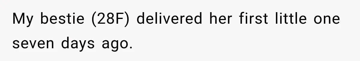 My bestie (28F) delivered her first little one seven days ago.