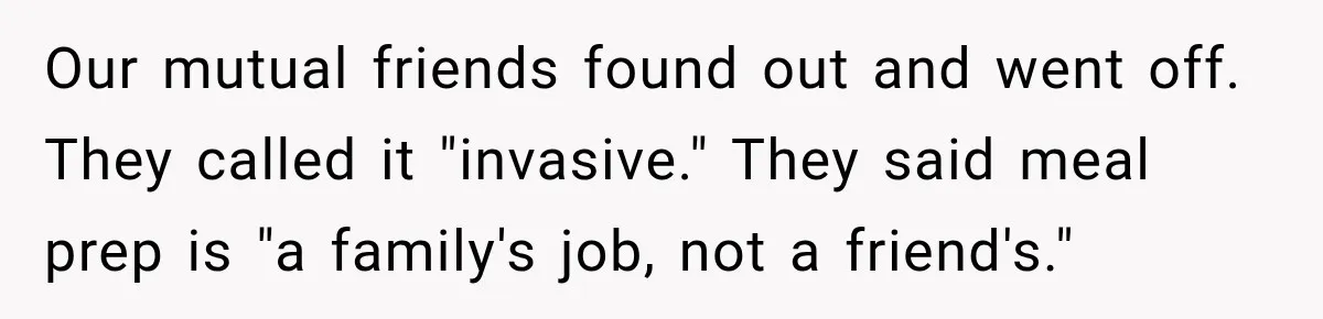 Our mutual friends found out and went off. They called it "invasive." They said meal prep is "a family's job, not a friend's."