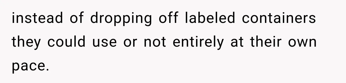 instead of dropping off labeled containers they could use or not entirely at their own pace.