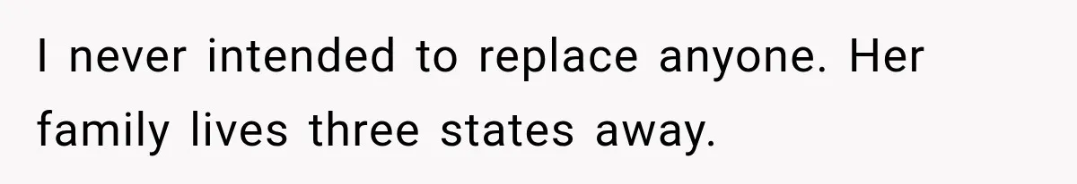I never intended to replace anyone. Her family lives three states away.