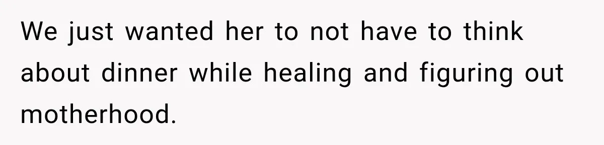We just wanted her to not have to think about dinner while healing and figuring out motherhood.