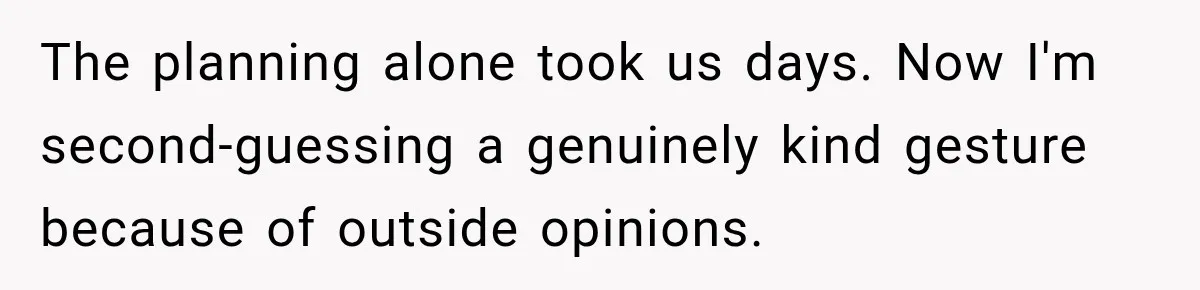 The planning alone took us days. Now I'm second-guessing a genuinely kind gesture because of outside opinions.